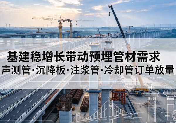 西和基建稳增长带动预埋监测管材需求，声测管、沉降板、注浆管订单持续放量