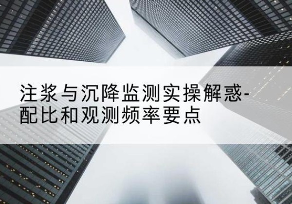 西和水泥浆配比不当会不会造成注浆管堵管？-注浆与沉降监测实操解惑-配比和观测频率要点